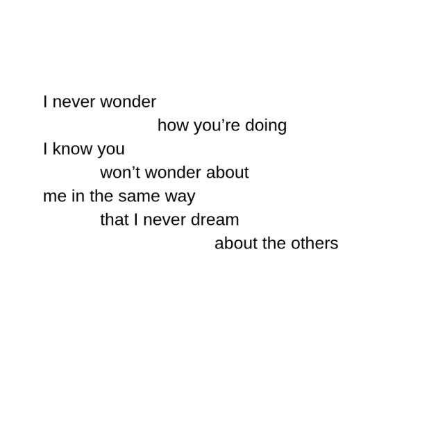 i never wonder how you_re doing i know you won_t wonder about me in the same way that i never dream about the others